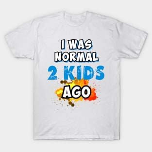 I was normal 2 kids ago T-Shirt
